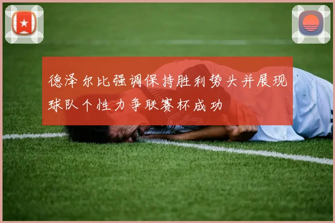 德泽尔比强调保持胜利势头并展现球队个性力争联赛杯成功