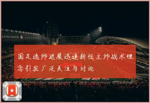 国足选帅进展迅速新任主帅战术理念引发广泛关注与讨论